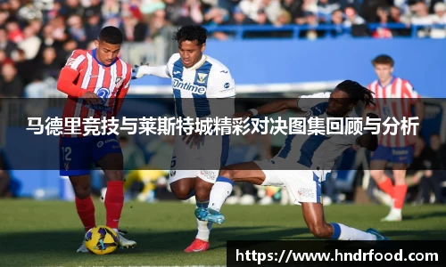 马德里竞技与莱斯特城精彩对决图集回顾与分析