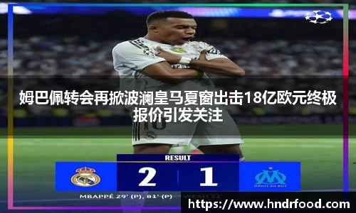 姆巴佩转会再掀波澜皇马夏窗出击18亿欧元终极报价引发关注