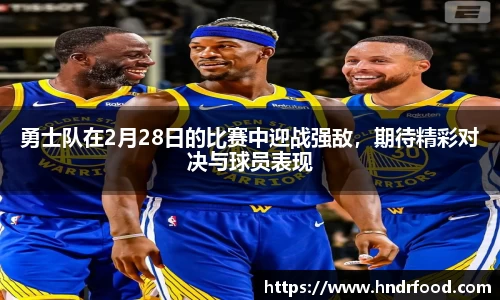 勇士队在2月28日的比赛中迎战强敌，期待精彩对决与球员表现